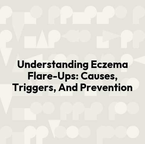 Understanding Eczema Flare-Ups: Causes, Triggers, And Prevention