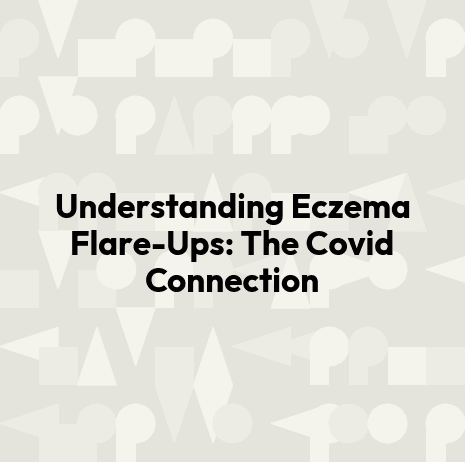 Understanding Eczema Flare-Ups: The Covid Connection