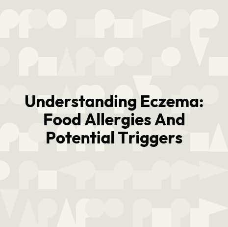 Understanding Eczema: Food Allergies And Potential Triggers