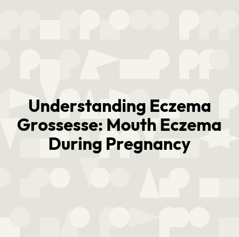 Understanding Eczema Grossesse: Mouth Eczema During Pregnancy