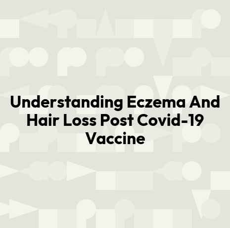 Understanding Eczema And Hair Loss Post Covid-19 Vaccine