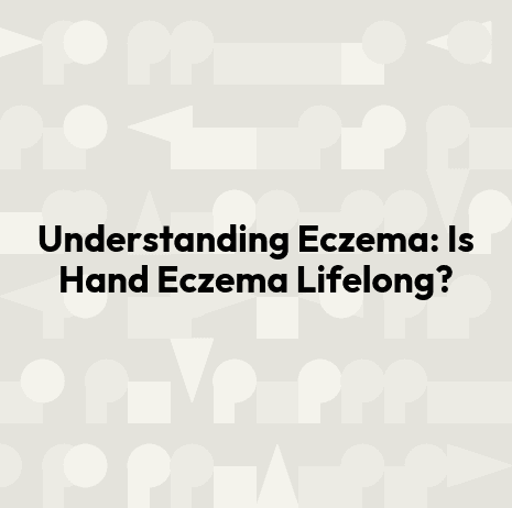 Understanding Eczema: Is Hand Eczema Lifelong?