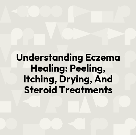 Understanding Eczema Healing: Peeling, Itching, Drying, And Steroid Treatments