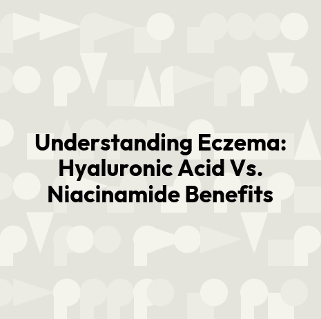 Understanding Eczema: Hyaluronic Acid Vs. Niacinamide Benefits