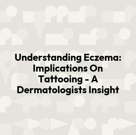 Understanding Eczema: Implications On Tattooing - A Dermatologists Insight
