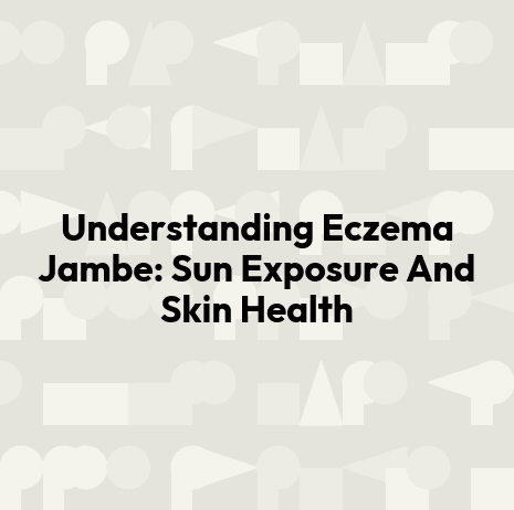 Understanding Eczema Jambe: Sun Exposure And Skin Health