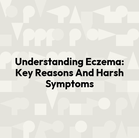 Understanding Eczema: Key Reasons And Harsh Symptoms