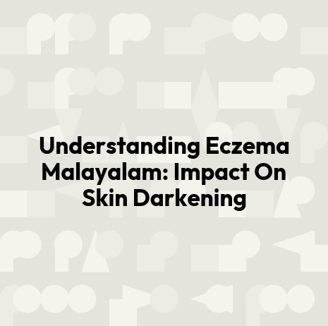 Understanding Eczema Malayalam: Impact On Skin Darkening