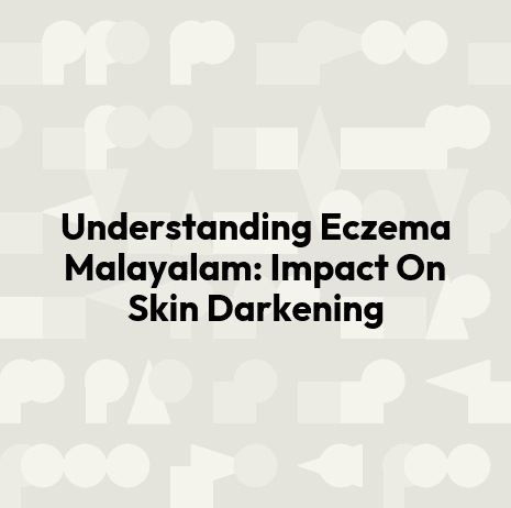 Understanding Eczema Malayalam: Impact On Skin Darkening