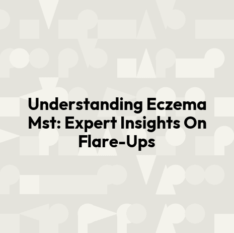 Understanding Eczema Mst: Expert Insights On Flare-Ups