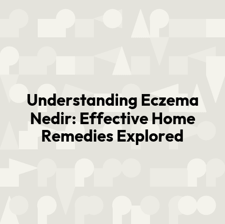 Understanding Eczema Nedir: Effective Home Remedies Explored