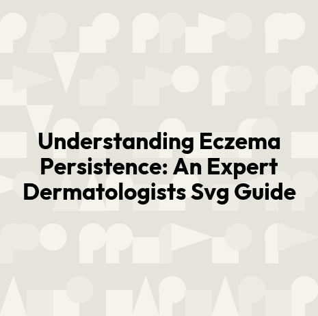 Understanding Eczema Persistence: An Expert Dermatologists Svg Guide