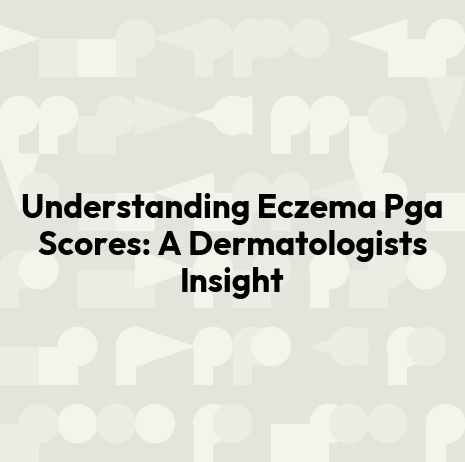 Understanding Eczema Pga Scores: A Dermatologists Insight