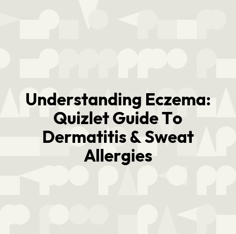 Understanding Eczema: Quizlet Guide To Dermatitis & Sweat Allergies
