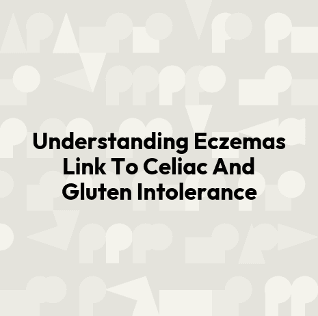 Understanding Eczemas Link To Celiac And Gluten Intolerance