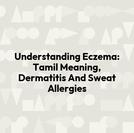 Understanding Eczema: Tamil Meaning, Dermatitis And Sweat Allergies