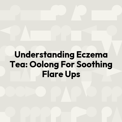Understanding Eczema Tea: Oolong For Soothing Flare Ups