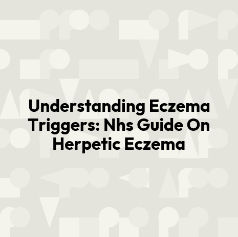 Understanding Eczema Triggers: Nhs Guide On Herpetic Eczema