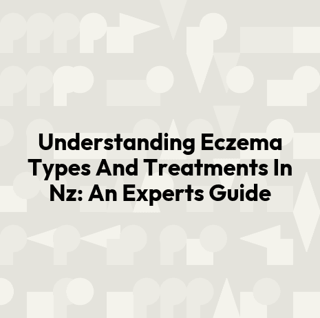 Understanding Eczema Types And Treatments In Nz: An Experts Guide