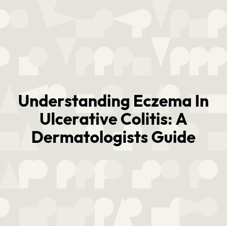 Understanding Eczema In Ulcerative Colitis: A Dermatologists Guide