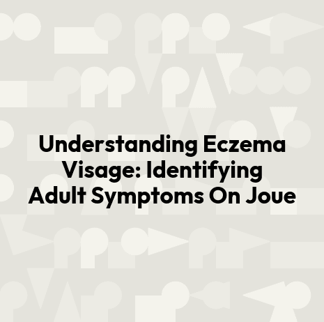 Understanding Eczema Visage: Identifying Adult Symptoms On Joue