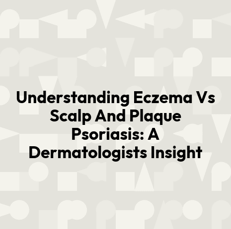 Understanding Eczema Vs Scalp And Plaque Psoriasis: A Dermatologists Insight