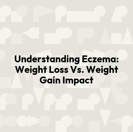 Understanding Eczema: Weight Loss Vs. Weight Gain Impact