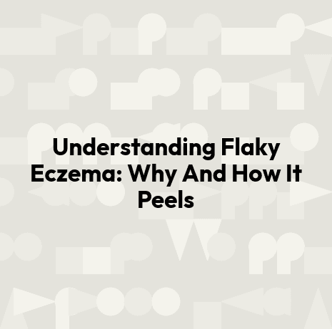 Understanding Flaky Eczema: Why And How It Peels