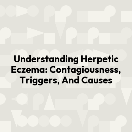 Understanding Herpetic Eczema: Contagiousness, Triggers, And Causes