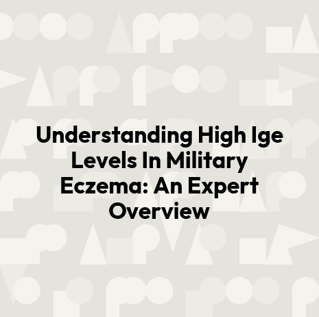Understanding High Ige Levels In Military Eczema: An Expert Overview