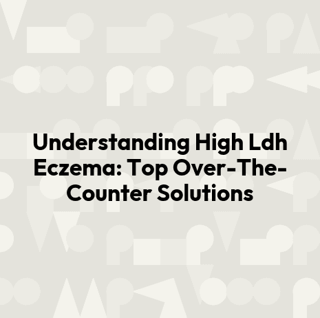 Understanding High Ldh Eczema: Top Over-The-Counter Solutions