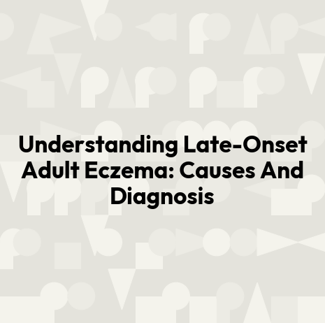 Understanding Late-Onset Adult Eczema: Causes And Diagnosis