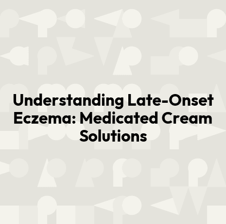 Understanding Late-Onset Eczema: Medicated Cream Solutions