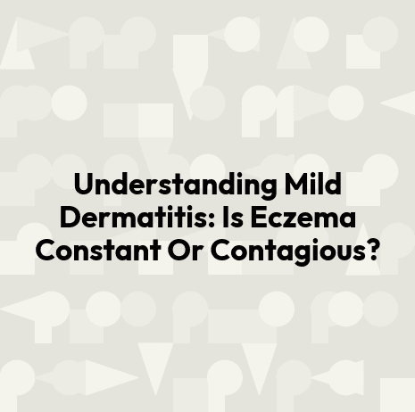 Understanding Mild Dermatitis: Is Eczema Constant Or Contagious?