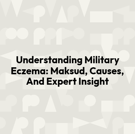 Understanding Military Eczema: Maksud, Causes, And Expert Insight