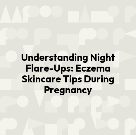 Understanding Night Flare-Ups: Eczema Skincare Tips During Pregnancy