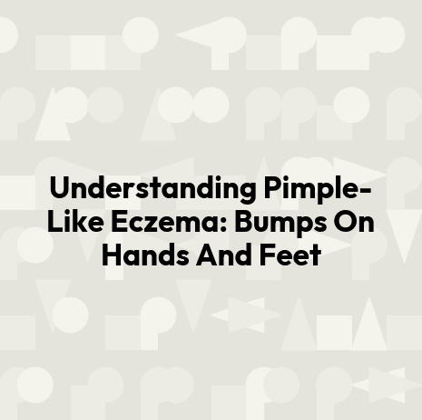 Understanding Pimple-Like Eczema: Bumps On Hands And Feet