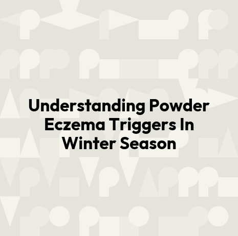 Understanding Powder Eczema Triggers In Winter Season