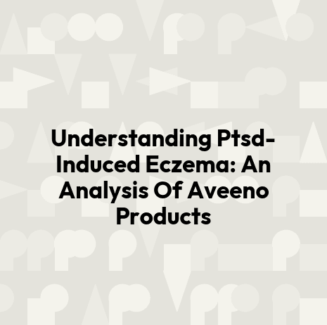 Understanding Ptsd-Induced Eczema: An Analysis Of Aveeno Products