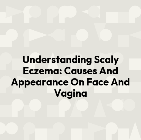 Understanding Scaly Eczema: Causes And Appearance On Face And Vagina