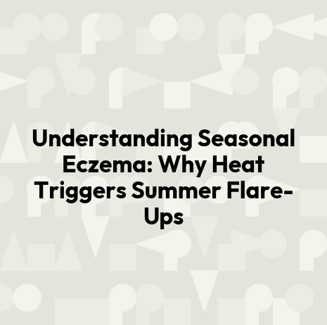 Understanding Seasonal Eczema: Why Heat Triggers Summer Flare-Ups