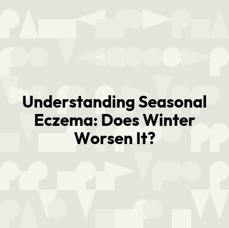 Understanding Seasonal Eczema: Does Winter Worsen It?