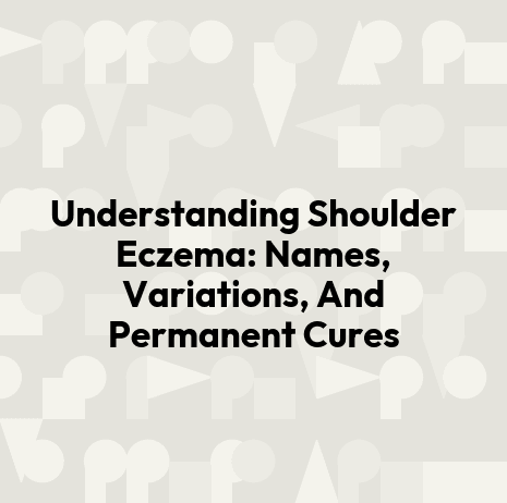 Understanding Shoulder Eczema: Names, Variations, And Permanent Cures