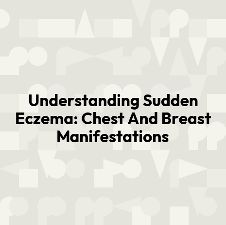 Understanding Sudden Eczema: Chest And Breast Manifestations