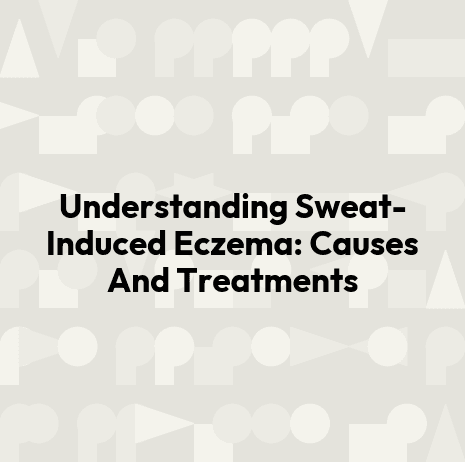 Understanding Sweat-Induced Eczema: Causes And Treatments