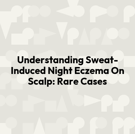 Understanding Sweat-Induced Night Eczema On Scalp: Rare Cases