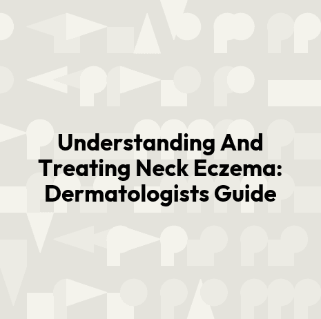 Understanding And Treating Neck Eczema: Dermatologists Guide