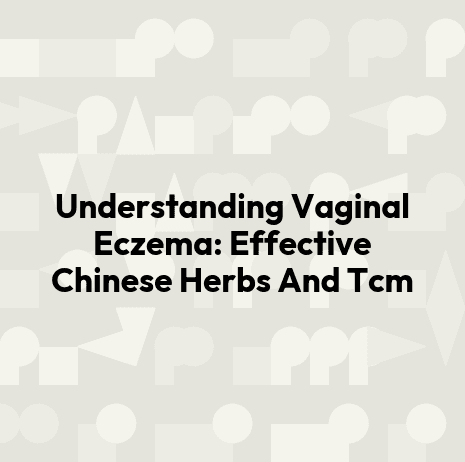 Understanding Vaginal Eczema: Effective Chinese Herbs And Tcm