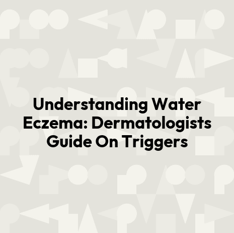 Understanding Water Eczema: Dermatologists Guide On Triggers