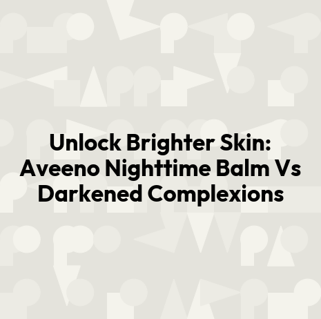 Unlock Brighter Skin: Aveeno Nighttime Balm Vs Darkened Complexions